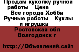 Продам куколку ручной работы › Цена ­ 1 500 - Все города Хобби. Ручные работы » Куклы и игрушки   . Ростовская обл.,Волгодонск г.